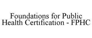 FOUNDATIONS FOR PUBLIC HEALTH CERTIFICATION - FPHC
