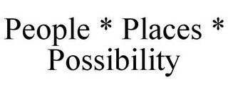 PEOPLE * PLACES * POSSIBILITY
