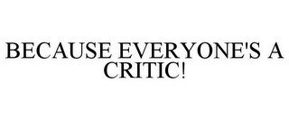 BECAUSE EVERYONE'S A CRITIC!