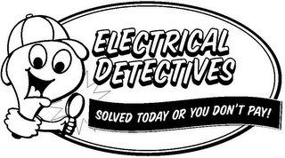 ELECTRICAL DETECTIVES SOLVED TODAY OR YOU DON'T PAY!