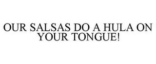 OUR SALSAS DO A HULA ON YOUR TONGUE!