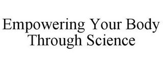 EMPOWERING YOUR BODY THROUGH SCIENCE