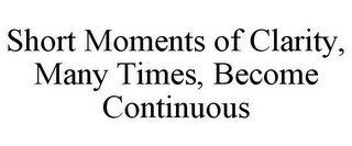 SHORT MOMENTS OF CLARITY, MANY TIMES, BECOME CONTINUOUS