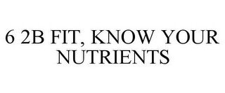 6 2B FIT, KNOW YOUR NUTRIENTS