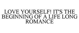 LOVE YOURSELF! IT'S THE BEGINNING OF A LIFE LONG ROMANCE