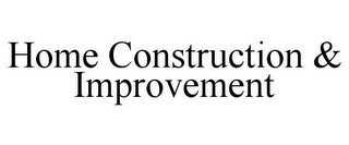 HOME CONSTRUCTION & IMPROVEMENT