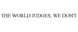 THE WORLD JUDGES, WE DON'T