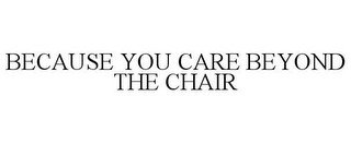 BECAUSE YOU CARE BEYOND THE CHAIR