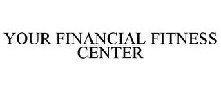 YOUR FINANCIAL FITNESS CENTER