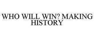 WHO WILL WIN? MAKING HISTORY