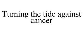 TURNING THE TIDE AGAINST CANCER