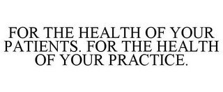 FOR THE HEALTH OF YOUR PATIENTS. FOR THE HEALTH OF YOUR PRACTICE.