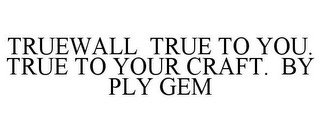 TRUEWALL TRUE TO YOU. TRUE TO YOUR CRAFT. BY PLY GEM