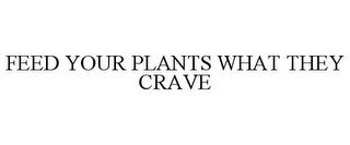 FEED YOUR PLANTS WHAT THEY CRAVE
