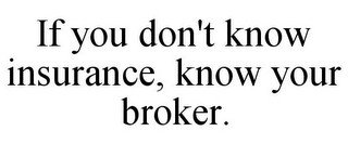 IF YOU DON'T KNOW INSURANCE, KNOW YOUR BROKER.
