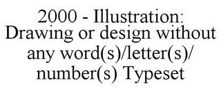 2000 - ILLUSTRATION: DRAWING OR DESIGN WITHOUT ANY WORD(S)/LETTER(S)/ NUMBER(S) TYPESET