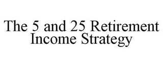 THE 5 AND 25 RETIREMENT INCOME STRATEGY