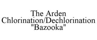THE ARDEN CHLORINATION/DECHLORINATION "BAZOOKA"