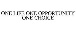 ONE LIFE ONE OPPORTUNITY ONE CHOICE