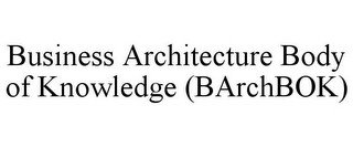 BUSINESS ARCHITECTURE BODY OF KNOWLEDGE (BARCHBOK)