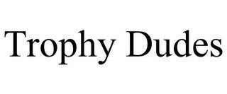 TROPHY DUDES