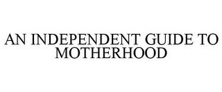 AN INDEPENDENT GUIDE TO MOTHERHOOD