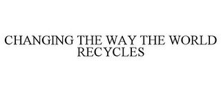 CHANGING THE WAY THE WORLD RECYCLES
