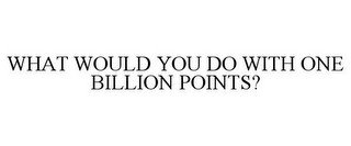 WHAT WOULD YOU DO WITH ONE BILLION POINTS? recognize phone