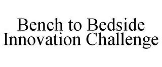 BENCH TO BEDSIDE INNOVATION CHALLENGE
