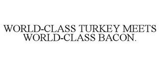 WORLD-CLASS TURKEY MEETS WORLD-CLASS BACON.