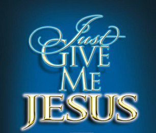 JUST GIVE ME JESUS