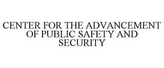 CENTER FOR THE ADVANCEMENT OF PUBLIC SAFETY AND SECURITY