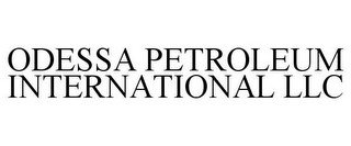 ODESSA PETROLEUM INTERNATIONAL LLC