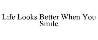 LIFE LOOKS BETTER WHEN YOU SMILE
