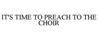 IT'S TIME TO PREACH TO THE CHOIR