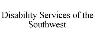 DISABILITY SERVICES OF THE SOUTHWEST
