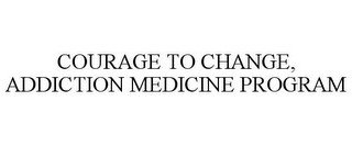 COURAGE TO CHANGE, ADDICTION MEDICINE PROGRAM