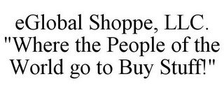 EGLOBAL SHOPPE, LLC. "WHERE THE PEOPLE OF THE WORLD GO TO BUY STUFF!"