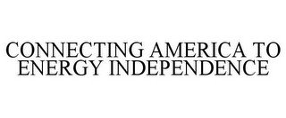 CONNECTING AMERICA TO ENERGY INDEPENDENCE